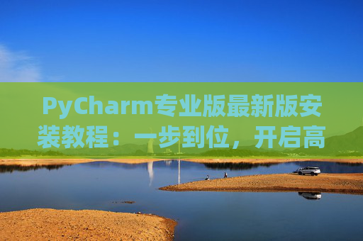 PyCharm专业版最新版安装教程：一步到位，开启高效Python开发之旅